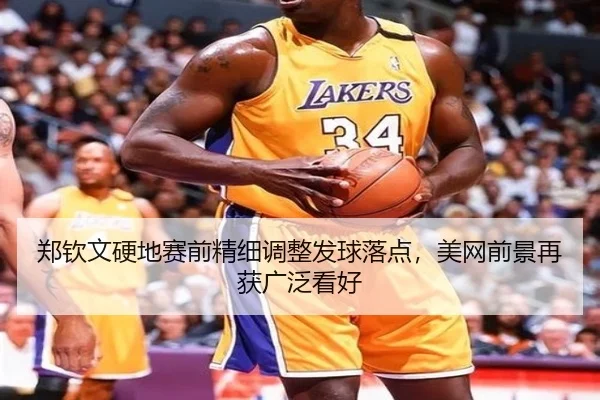 郑钦文硬地赛前精细调整发球落点，美网前景再获广泛看好